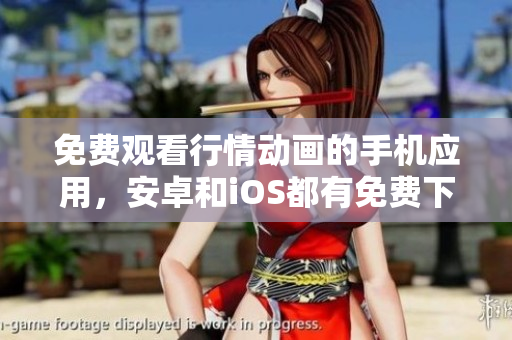 免費(fèi)觀看行情動畫的手機(jī)應(yīng)用，安卓和iOS都有免費(fèi)下載