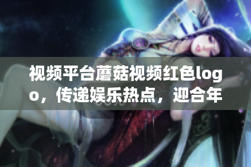 視頻平臺蘑菇視頻紅色logo，傳遞娛樂熱點(diǎn)，迎合年輕人口味