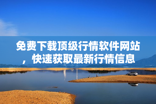 免費(fèi)下載頂級(jí)行情軟件網(wǎng)站，快速獲取最新行情信息