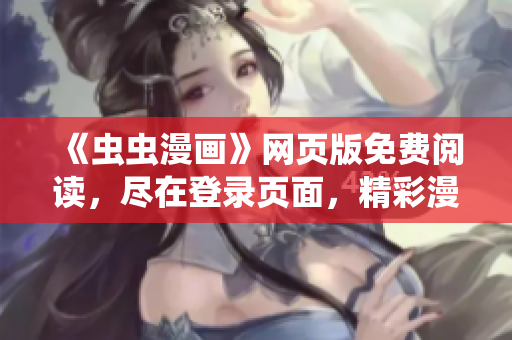 《蟲(chóng)蟲(chóng)漫畫(huà)》網(wǎng)頁(yè)版免費(fèi)閱讀，盡在登錄頁(yè)面，精彩漫畫(huà)盡收眼底