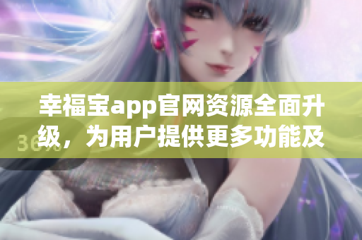 幸福寶app官網(wǎng)資源全面升級，為用戶提供更多功能及服務(wù)