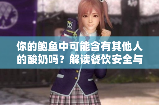 你的鮑魚(yú)中可能含有其他人的酸奶嗎？解讀餐飲安全與衛(wèi)生的關(guān)鍵問(wèn)題