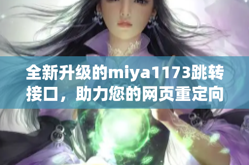 全新升級(jí)的miya1173跳轉(zhuǎn)接口，助力您的網(wǎng)頁重定向方案，提升用戶體驗(yàn)