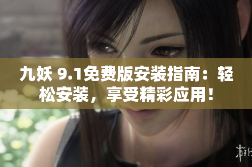 九妖 9.1免費(fèi)版安裝指南：輕松安裝，享受精彩應(yīng)用！