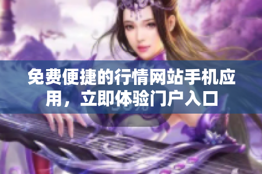 免費(fèi)便捷的行情網(wǎng)站手機(jī)應(yīng)用，立即體驗(yàn)門戶入口