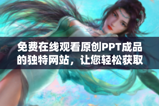免費(fèi)在線觀看原創(chuàng)PPT成品的獨(dú)特網(wǎng)站，讓您輕松獲取高質(zhì)量演示資料