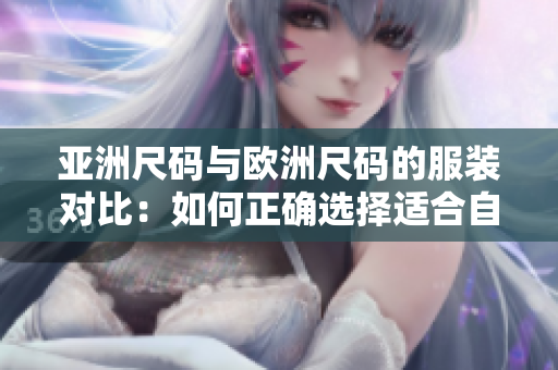 亞洲尺碼與歐洲尺碼的服裝對(duì)比：如何正確選擇適合自己的尺碼？