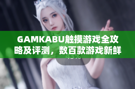 GAMKABU觸摸游戲全攻略及評(píng)測(cè)，數(shù)百款游戲新鮮體驗(yàn)和全面解析
