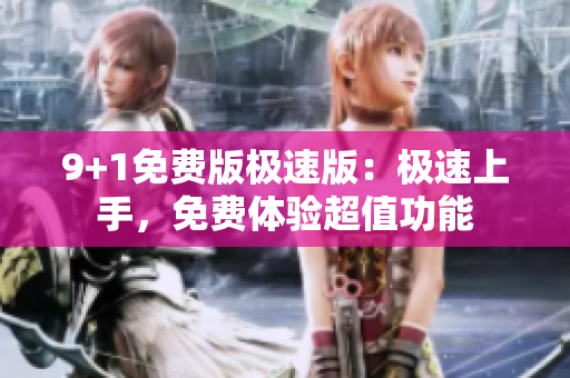 9+1免費(fèi)版極速版：極速上手，免費(fèi)體驗(yàn)超值功能
