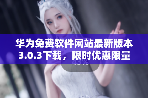 華為免費(fèi)軟件網(wǎng)站最新版本3.0.3下載，限時(shí)優(yōu)惠限量贈(zèng)送