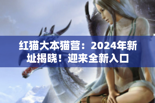 紅貓大本貓營(yíng)：2024年新址揭曉！迎來(lái)全新入口