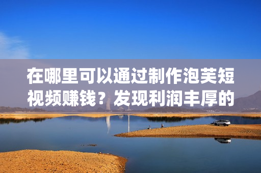 在哪里可以通過(guò)制作泡芙短視頻賺錢(qián)？發(fā)現(xiàn)利潤(rùn)豐厚的泡芙短視頻app！