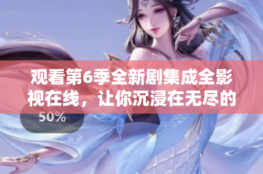 觀看第6季全新劇集成全影視在線，讓你沉浸在無盡的驚險刺激之中