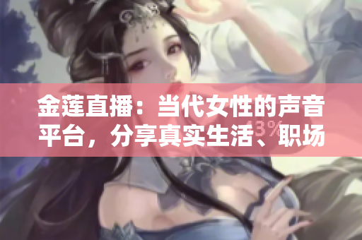 金蓮直播：當(dāng)代女性的聲音平臺(tái)，分享真實(shí)生活、職場(chǎng)智慧和情感心得