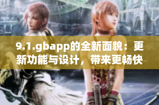 9.1.gbapp的全新面貌：更新功能與設(shè)計(jì)，帶來(lái)更暢快的使用體驗(yàn)