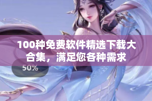 100種免費(fèi)軟件精選下載大合集，滿足您各種需求