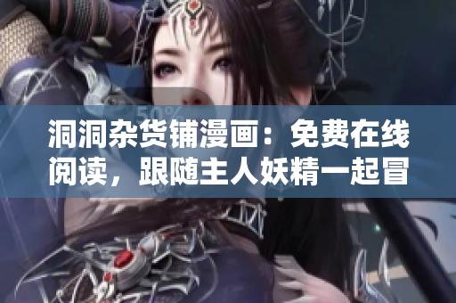 洞洞雜貨鋪漫畫：免費在線閱讀，跟隨主人妖精一起冒險！