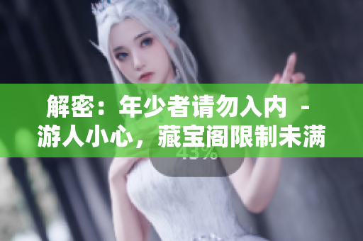 解密：年少者請勿入內(nèi)  - 游人小心，藏寶閣限制未滿十八歲者進入