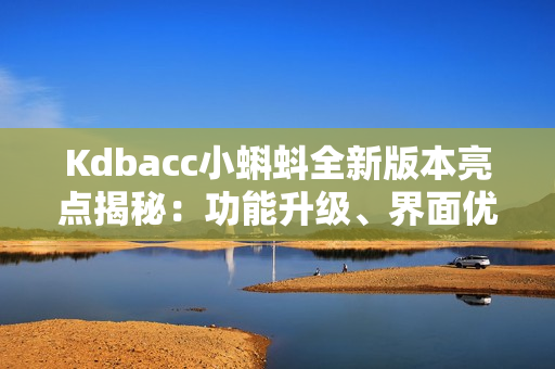 Kdbacc小蝌蚪全新版本亮點(diǎn)揭秘：功能升級(jí)、界面優(yōu)化、性能提升！