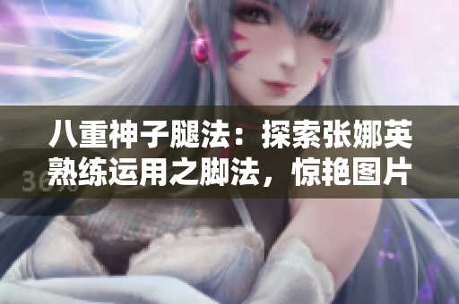 八重神子腿法：探索張娜英熟練運(yùn)用之腳法，驚艷圖片展示
