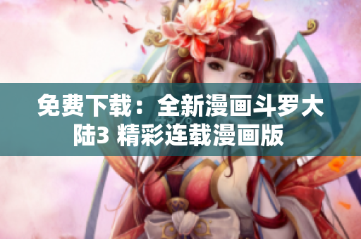 免費(fèi)下載：全新漫畫斗羅大陸3 精彩連載漫畫版 