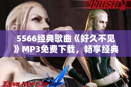 5566經(jīng)典歌曲《好久不見》MP3免費下載，暢享經(jīng)典音樂！