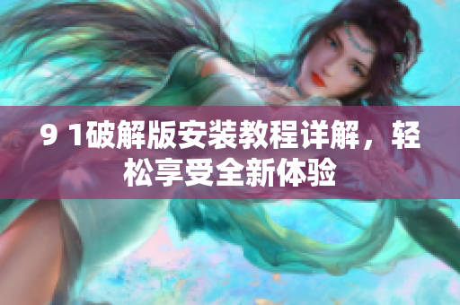 9 1破解版安裝教程詳解，輕松享受全新體驗