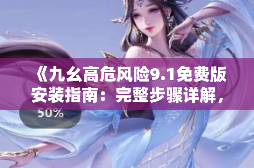 《九幺高危風險9.1免費版安裝指南：完整步驟詳解，助您輕松上手》