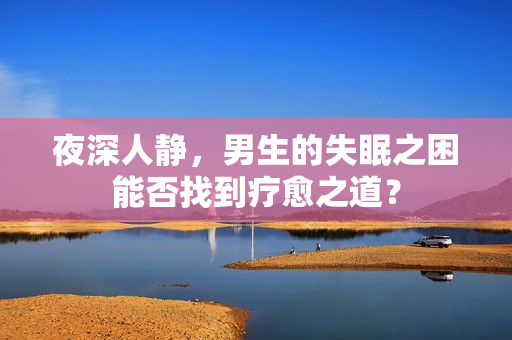 夜深人靜，男生的失眠之困能否找到療愈之道？