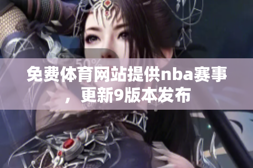 免費體育網(wǎng)站提供nba賽事，更新9版本發(fā)布