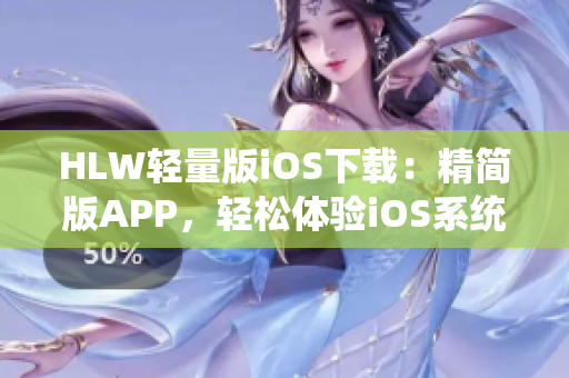 HLW輕量版iOS下載：精簡版APP，輕松體驗iOS系統(tǒng)