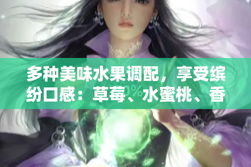 多種美味水果調(diào)配，享受繽紛口感：草莓、水蜜桃、香蕉、甜橙、芒果果香盛宴