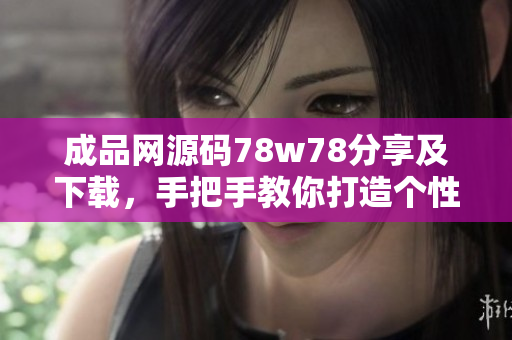 成品網(wǎng)源碼78w78分享及下載，手把手教你打造個(gè)性化的網(wǎng)站