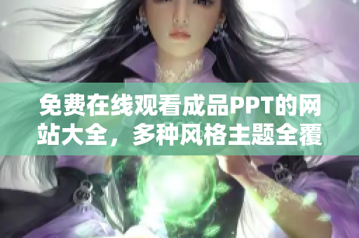 免費(fèi)在線觀看成品PPT的網(wǎng)站大全，多種風(fēng)格主題全覆蓋，方便快捷地獲取您所需的資源