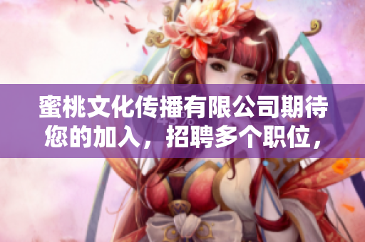 蜜桃文化傳播有限公司期待您的加入，招聘多個(gè)職位，待遇優(yōu)厚，趕快投遞簡歷吧！