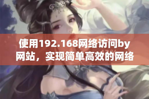 使用192.168網絡訪問by網站，實現(xiàn)簡單高效的網絡體驗