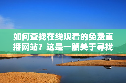 如何查找在線觀看的免費(fèi)直播網(wǎng)站？這是一篇關(guān)于尋找免費(fèi)直播網(wǎng)站的指南