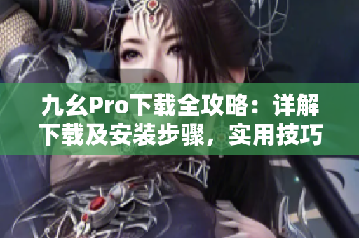 九幺Pro下載全攻略：詳解下載及安裝步驟，實(shí)用技巧大揭秘