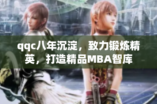 qqc八年沉淀，致力鍛煉精英，打造精品MBA智庫