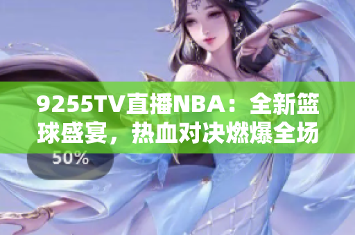 9255TV直播NBA：全新籃球盛宴，熱血對(duì)決燃爆全場(chǎng)