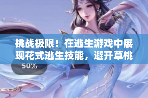 挑戰(zhàn)極限！在逃生游戲中展現(xiàn)花式逃生技能，避開草桃子燈的精彩華爾茲