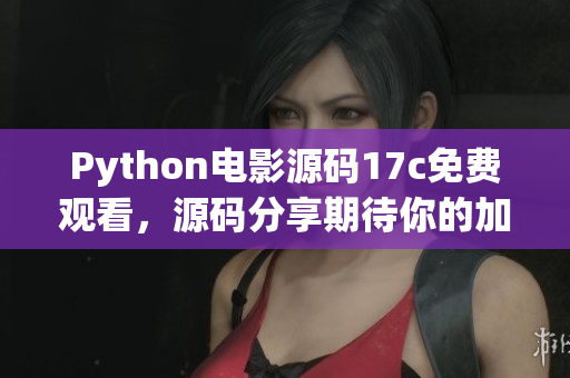 Python電影源碼17c免費(fèi)觀看，源碼分享期待你的加入