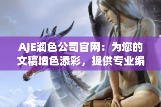 AJE潤(rùn)色公司官網(wǎng)：為您的文稿增色添彩，提供專業(yè)編輯服務(wù)
