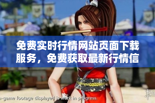 免費(fèi)實(shí)時行情網(wǎng)站頁面下載服務(wù)，免費(fèi)獲取最新行情信息 