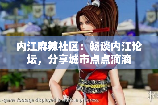 內(nèi)江麻辣社區(qū)：暢談內(nèi)江論壇，分享城市點點滴滴