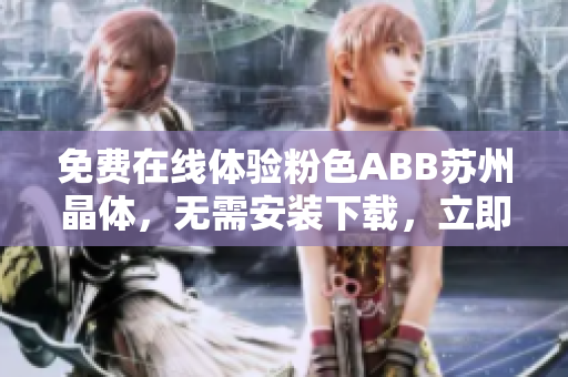 免費(fèi)在線體驗(yàn)粉色ABB蘇州晶體，無需安裝下載，立即感受精彩視覺盛宴