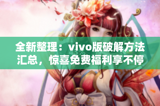 全新整理：vivo版破解方法匯總，驚喜免費(fèi)福利享不停
