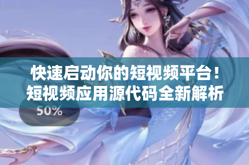 快速啟動你的短視頻平臺！短視頻應用源代碼全新解析，助你迅速搭建各類視頻平臺。