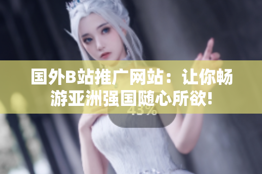 國(guó)外B站推廣網(wǎng)站：讓你暢游亞洲強(qiáng)國(guó)隨心所欲!
