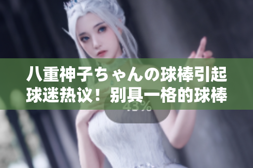 八重神子ちゃんの球棒引起球迷熱議！別具一格的球棒魅力何在？